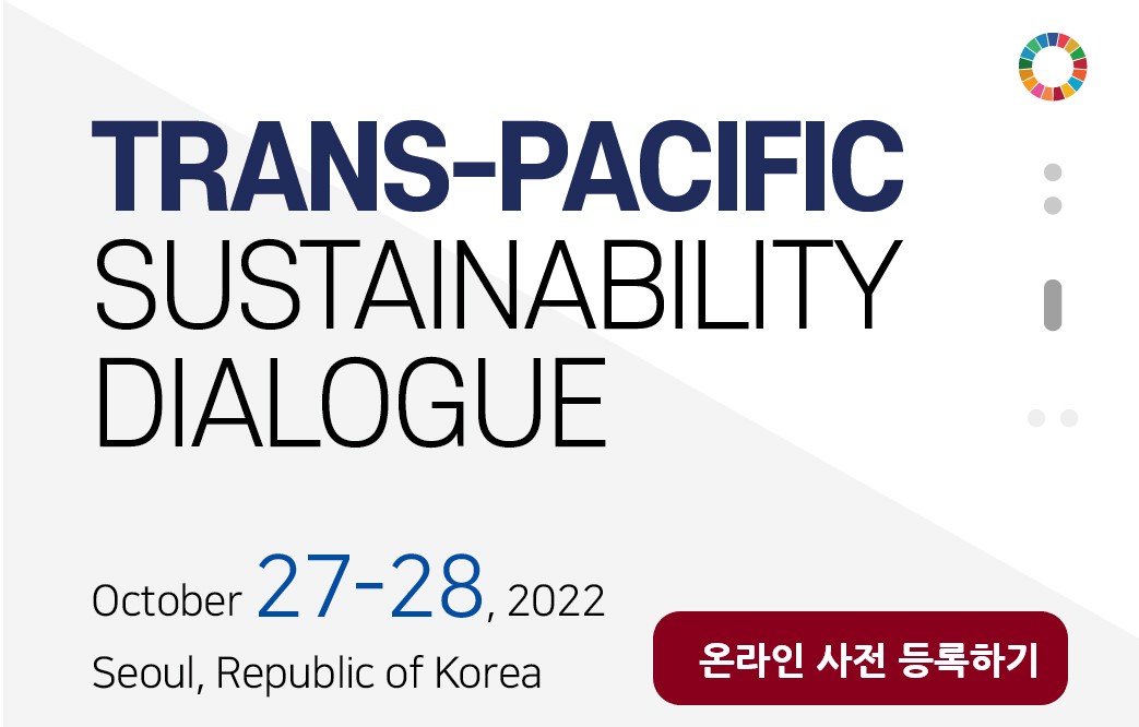 TRANS-PACIFIC SUSTAINABILITY DIALOGUE / October 27-28, 2022 / Seoul, Republic of Koreal / 온라인 사전 등록하기
